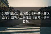 51爆料盘点：丑闻最少99%的人都误会了，圈内人上榜理由彻底令人情不自禁