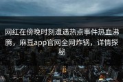 网红在傍晚时刻遭遇热点事件热血沸腾，麻豆app官网全网炸锅，详情探秘