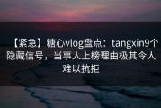 【紧急】糖心vlog盘点：tangxin9个隐藏信号，当事人上榜理由极其令人难以抗拒