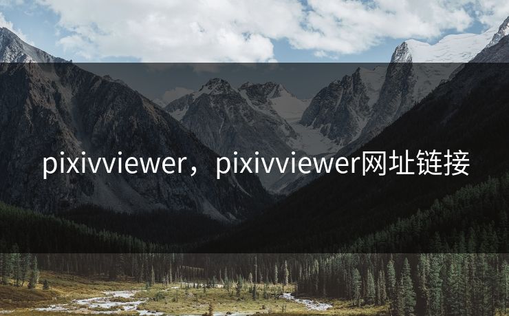 pixivviewer,pixivviewer网址链接 pixivviewer,pixivviewer网址链接