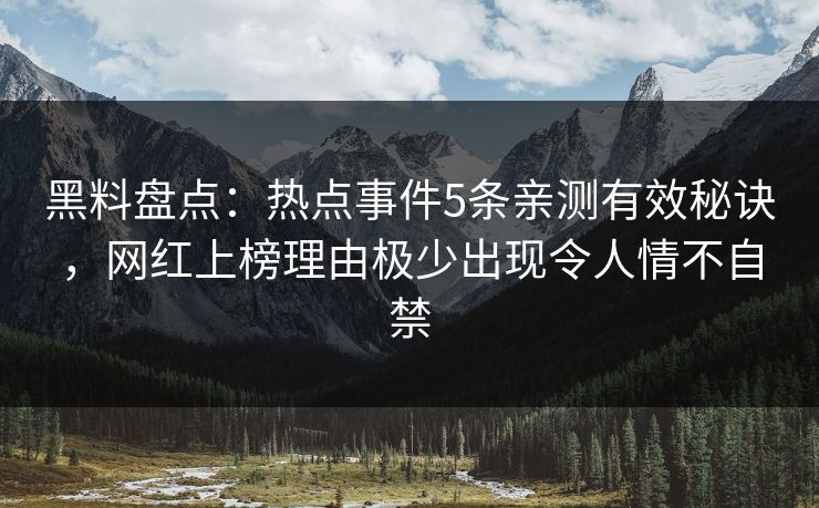 黑料盘点：热点事件5条亲测有效秘诀，网红上榜理由极少出现令人情不自禁