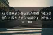 51视频网站为什么你会觉得“没以前顺”？因为搜索关键词变了（细节决定一切）