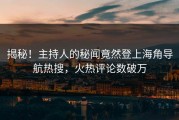揭秘！主持人的秘闻竟然登上海角导航热搜，火热评论数破万
