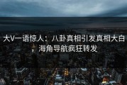 大V一语惊人：八卦真相引发真相大白，海角导航疯狂转发