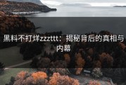 黑料不打烊zzzttt：揭秘背后的真相与内幕
