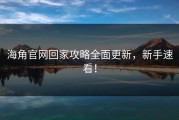 海角官网回家攻略全面更新，新手速看！