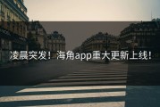 凌晨突发！海角app重大更新上线！