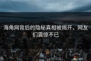 海角网背后的隐秘真相被揭开，网友们震惊不已