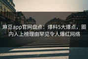 麻豆app官网盘点：爆料5大爆点，圈内人上榜理由罕见令人爆红网络