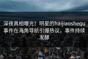 深夜真相曝光！明星的haijiaoshequ事件在海角导航引爆热议，事件持续发酵