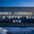 一张清单解决：51视频网站从“看着舒服”到“停不下来”，差的就是通知干扰
