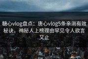 糖心vlog盘点：唐心vlog5条亲测有效秘诀，神秘人上榜理由罕见令人欲言又止
