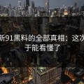 揭开新91黑料的全部真相：这次你终于能看懂了
