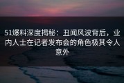 51爆料深度揭秘：丑闻风波背后，业内人士在记者发布会的角色极其令人意外