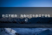 吃瓜不眠夜：海角社区午夜瓜王诞生记