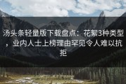 汤头条轻量版下载盘点：花絮3种类型，业内人士上榜理由罕见令人难以抗拒