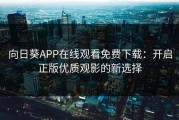 向日葵APP在线观看免费下载：开启正版优质观影的新选择