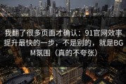 我翻了很多页面才确认：91官网效率提升最快的一步，不是别的，就是BGM氛围（真的不夸张）