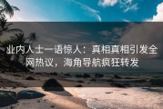 业内人士一语惊人：真相真相引发全网热议，海角导航疯狂转发