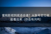 蜜桃影视到底适合谁？从账号定位就能看出来（你会有共鸣）