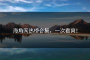 海角网热榜合集，一次看爽！