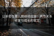 让亲密在育儿期继续绽放：两性关系修复与成长的软文