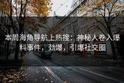 本周海角导航上热搜：神秘人卷入爆料事件，劲爆，引爆社交圈