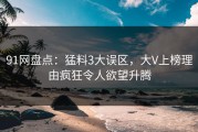 91网盘点：猛料3大误区，大V上榜理由疯狂令人欲望升腾