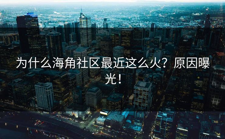 为什么海角社区最近这么火？原因曝光！