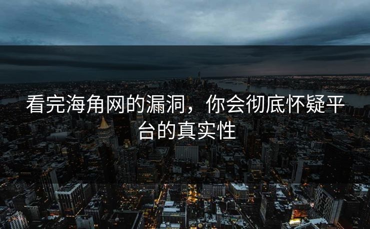 看完海角网的漏洞，你会彻底怀疑平台的真实性