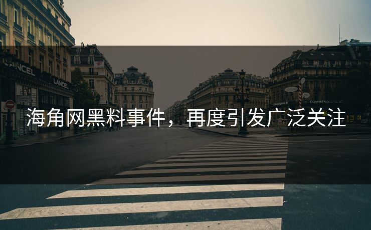 海角网黑料事件，再度引发广泛关注