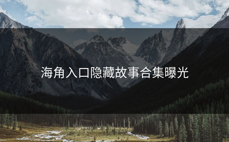海角入口隐藏故事合集曝光