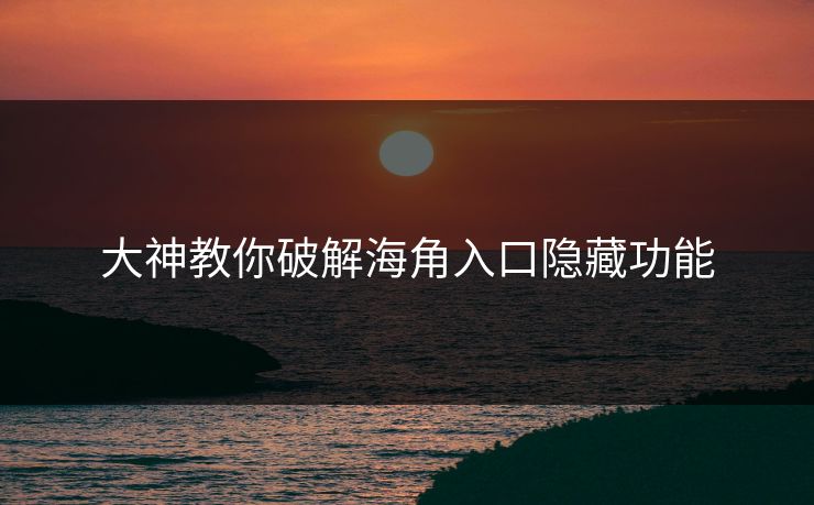 大神教你破解海角入口隐藏功能