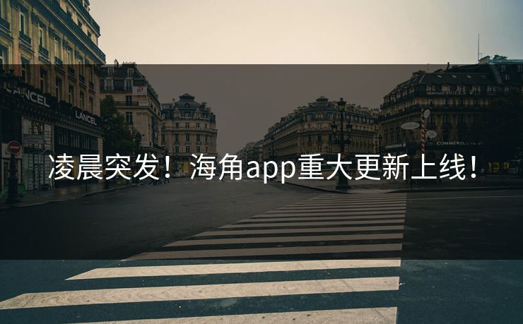 凌晨突发！海角app重大更新上线！