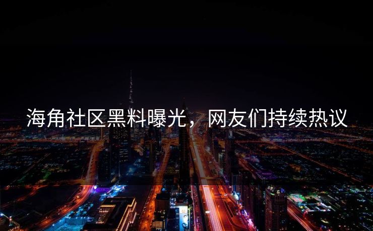 海角社区黑料曝光，网友们持续热议