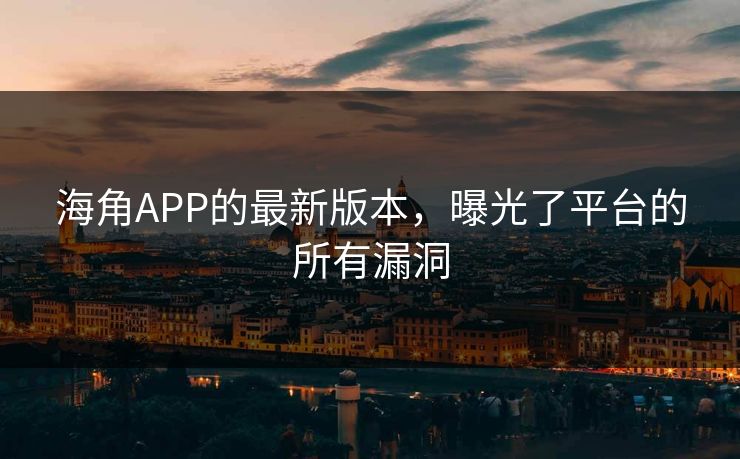 海角APP的最新版本，曝光了平台的所有漏洞