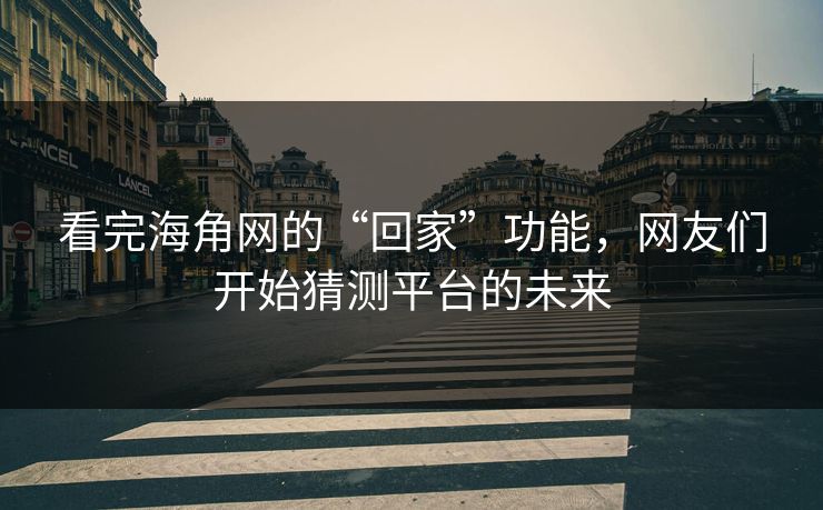 看完海角网的“回家”功能，网友们开始猜测平台的未来