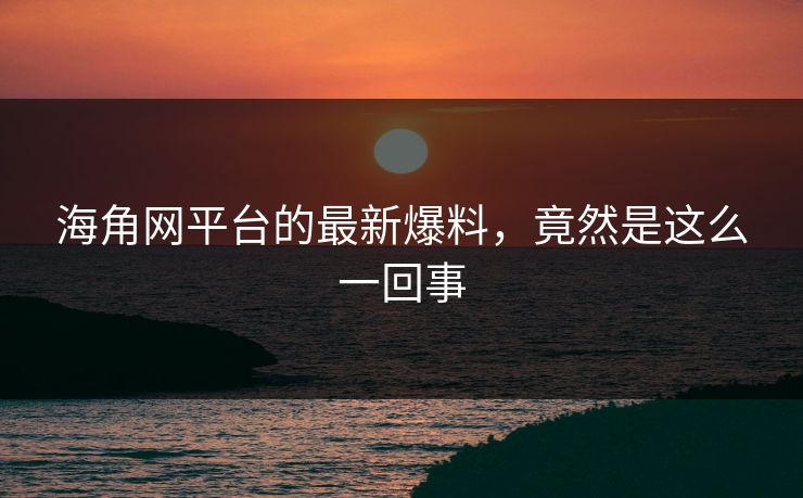 海角网平台的最新爆料，竟然是这么一回事