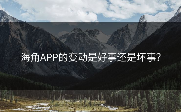 海角APP的变动是好事还是坏事？