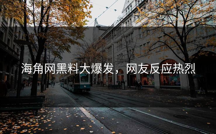 海角网黑料大爆发，网友反应热烈