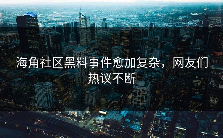 海角社区黑料事件愈加复杂，网友们热议不断