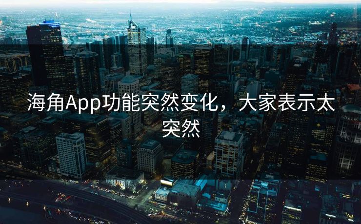 海角App功能突然变化，大家表示太突然