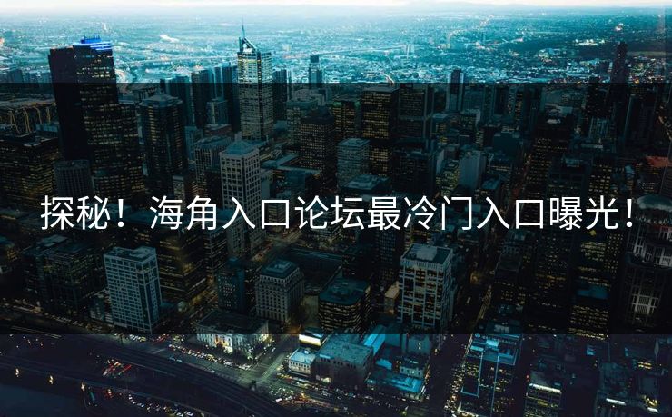 探秘！海角入口论坛最冷门入口曝光！