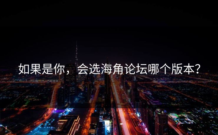 如果是你，会选海角论坛哪个版本？