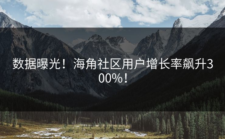 数据曝光！海角社区用户增长率飙升300%！