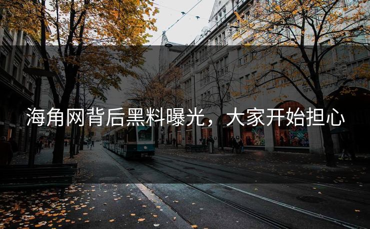 海角网背后黑料曝光，大家开始担心