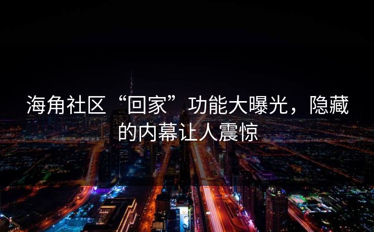 海角社区“回家”功能大曝光，隐藏的内幕让人震惊