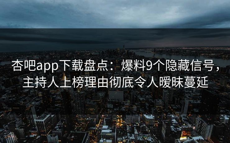 杏吧app下载盘点：爆料9个隐藏信号，主持人上榜理由彻底令人暧昧蔓延