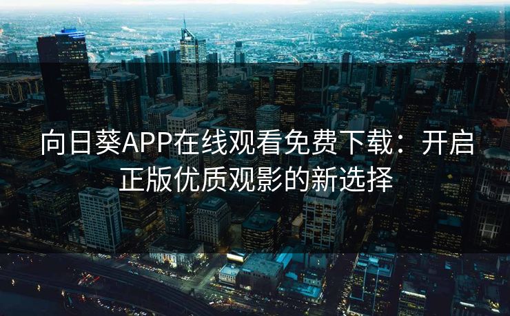 向日葵APP在线观看免费下载：开启正版优质观影的新选择