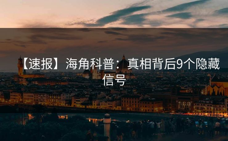 【速报】海角科普：真相背后9个隐藏信号